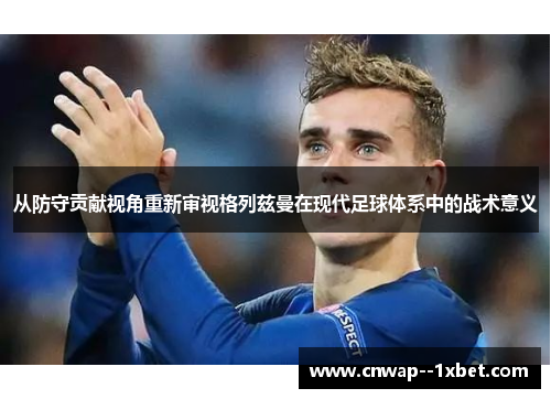 从防守贡献视角重新审视格列兹曼在现代足球体系中的战术意义