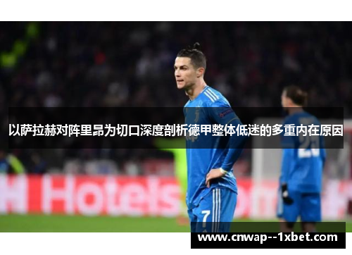 以萨拉赫对阵里昂为切口深度剖析德甲整体低迷的多重内在原因