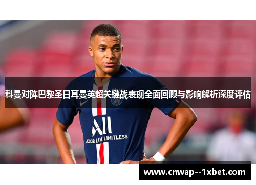 科曼对阵巴黎圣日耳曼英超关键战表现全面回顾与影响解析深度评估